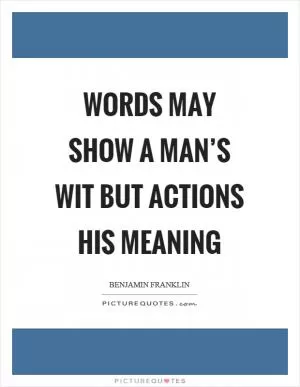 Words may show a man’s wit but actions his meaning Picture Quote #1