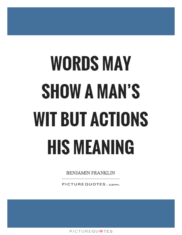 Words may show a man's wit but actions his meaning Picture Quote #1