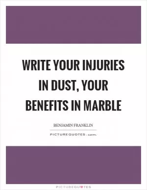 Write your injuries in dust, your benefits in marble Picture Quote #1