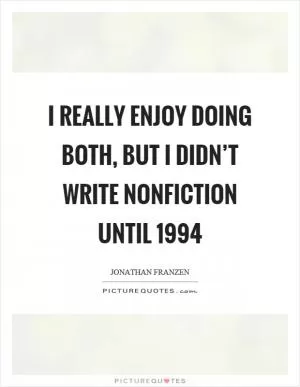 I really enjoy doing both, but I didn’t write nonfiction until 1994 Picture Quote #1