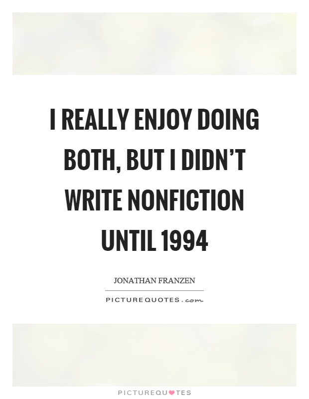 I really enjoy doing both, but I didn't write nonfiction until 1994 Picture Quote #1