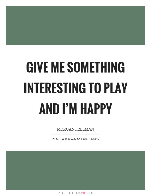 Give me something interesting to play and I'm happy Picture Quote #1