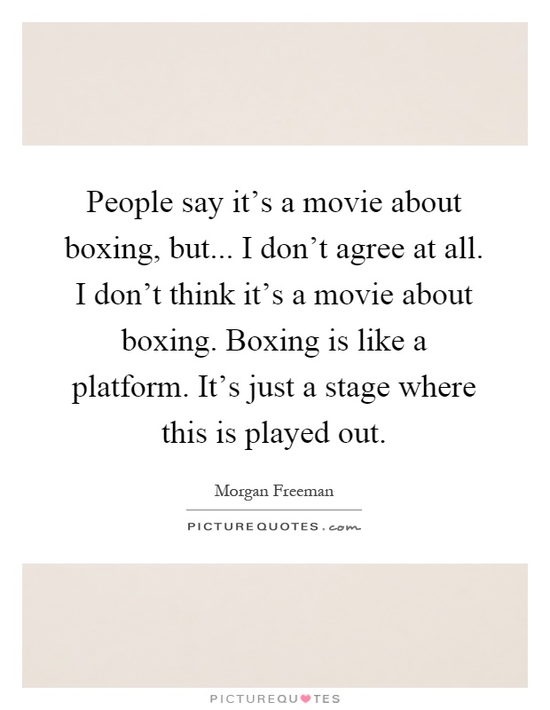 People say it's a movie about boxing, but... I don't agree at all. I don't think it's a movie about boxing. Boxing is like a platform. It's just a stage where this is played out Picture Quote #1