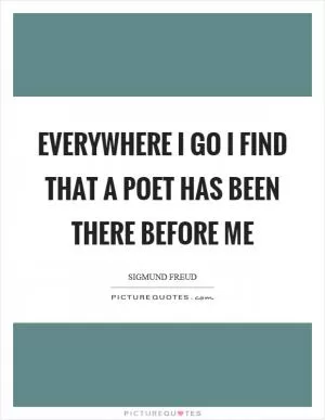 Everywhere I go I find that a poet has been there before me Picture Quote #1