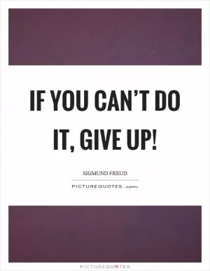 If you can’t do it, give up! Picture Quote #1