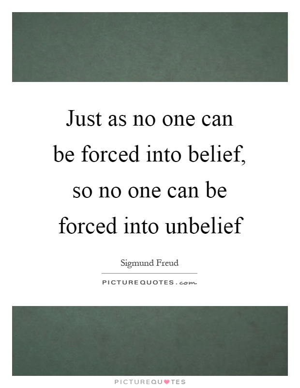 Just as no one can be forced into belief, so no one can be forced into unbelief Picture Quote #1