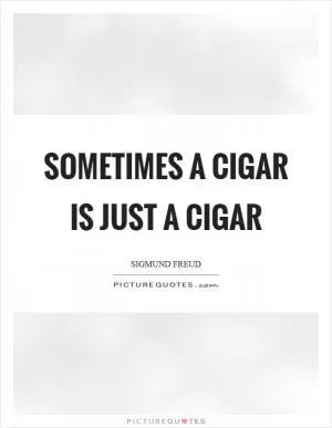 Sometimes a cigar is just a cigar Picture Quote #1