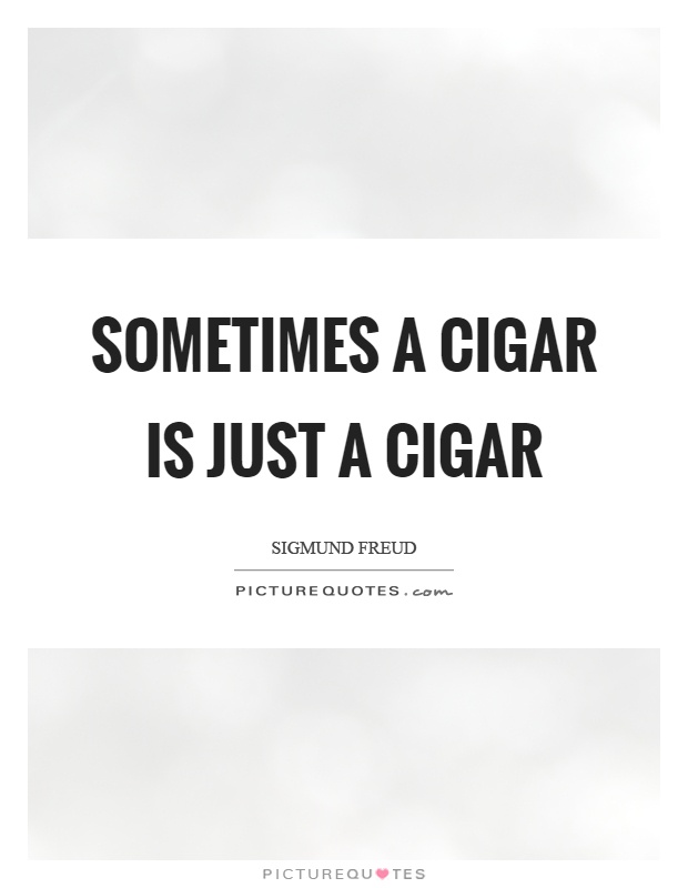 Sometimes a cigar is just a cigar Picture Quote #1