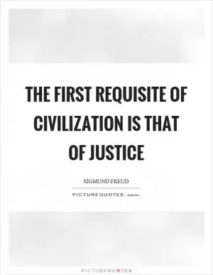 The first requisite of civilization is that of justice Picture Quote #1