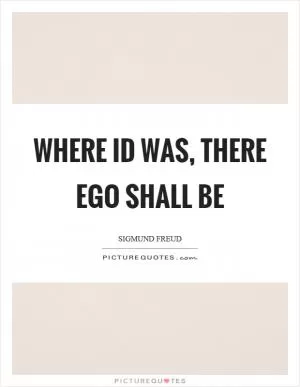 Where id was, there ego shall be Picture Quote #1