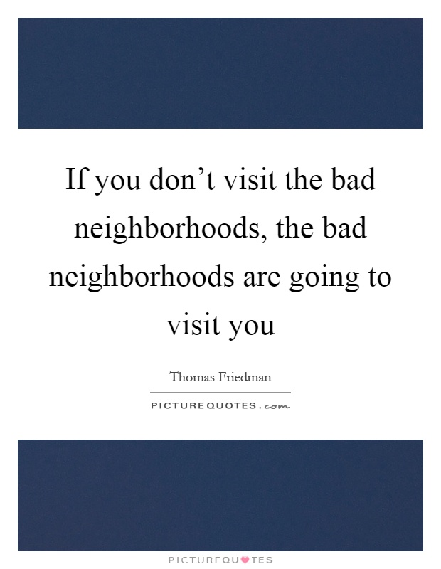 If you don't visit the bad neighborhoods, the bad neighborhoods are going to visit you Picture Quote #1