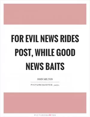 For evil news rides post, while good news baits Picture Quote #1