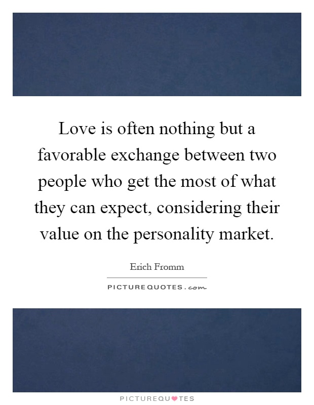 Love is often nothing but a favorable exchange between two people who get the most of what they can expect, considering their value on the personality market Picture Quote #1