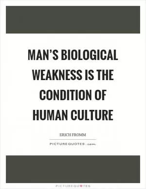 Man’s biological weakness is the condition of human culture Picture Quote #1