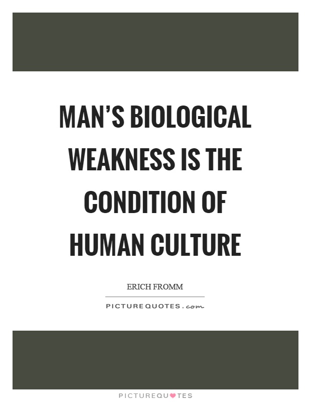 Man's biological weakness is the condition of human culture Picture Quote #1