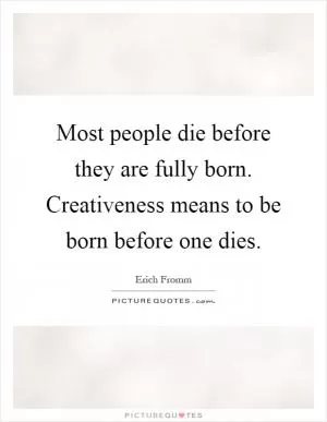 Most people die before they are fully born. Creativeness means to be born before one dies Picture Quote #1