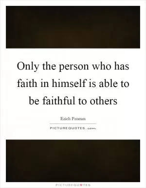 Only the person who has faith in himself is able to be faithful to others Picture Quote #1
