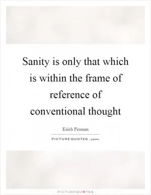 Sanity is only that which is within the frame of reference of conventional thought Picture Quote #1
