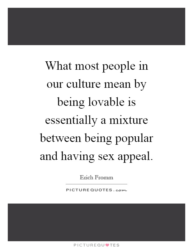 What most people in our culture mean by being lovable is essentially a mixture between being popular and having sex appeal Picture Quote #1