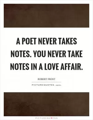 A poet never takes notes. You never take notes in a love affair Picture Quote #1