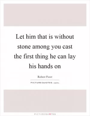 Let him that is without stone among you cast the first thing he can lay his hands on Picture Quote #1