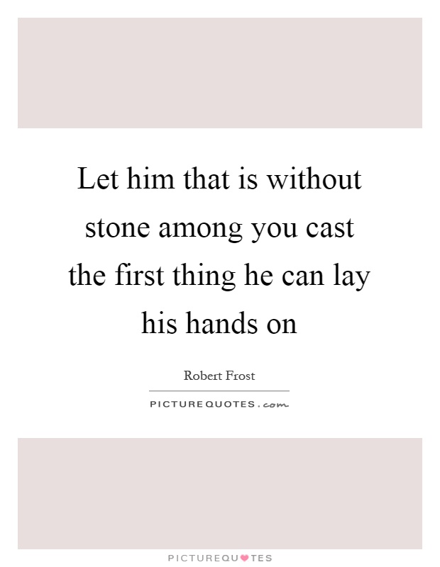 Let him that is without stone among you cast the first thing he can lay his hands on Picture Quote #1