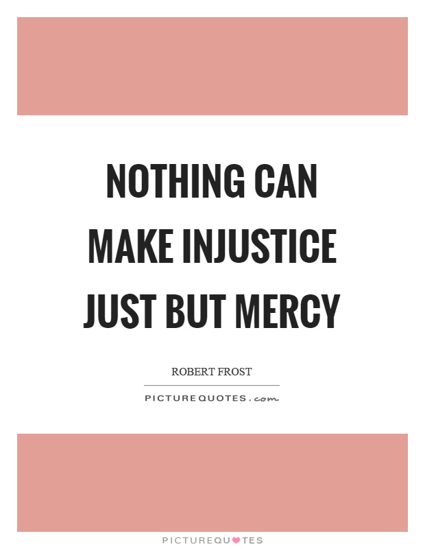 Nothing can make injustice just but mercy Picture Quote #1