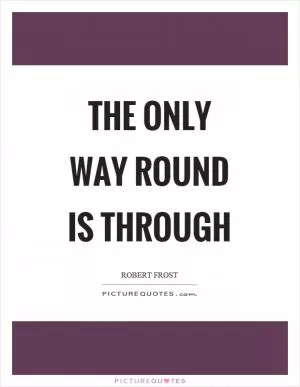 The only way round is through Picture Quote #1
