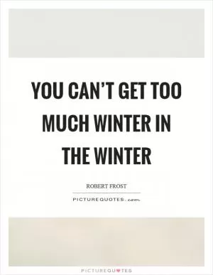 You can’t get too much winter in the winter Picture Quote #1