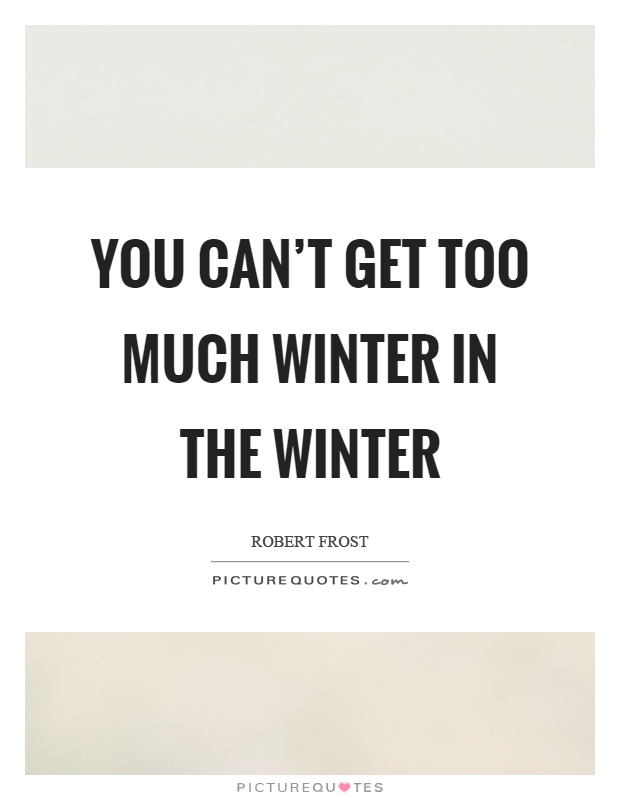 You can't get too much winter in the winter Picture Quote #1