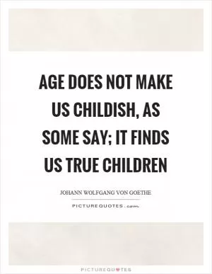 Age does not make us childish, as some say; it finds us true children Picture Quote #1