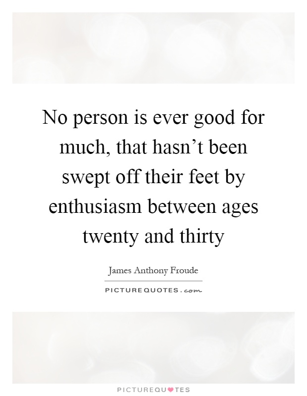 No person is ever good for much, that hasn't been swept off their feet by enthusiasm between ages twenty and thirty Picture Quote #1