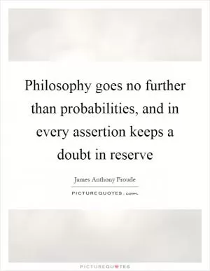 Philosophy goes no further than probabilities, and in every assertion keeps a doubt in reserve Picture Quote #1