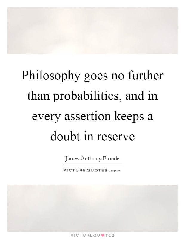 Philosophy goes no further than probabilities, and in every assertion keeps a doubt in reserve Picture Quote #1