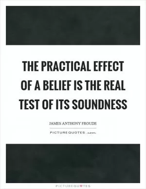 The practical effect of a belief is the real test of its soundness Picture Quote #1
