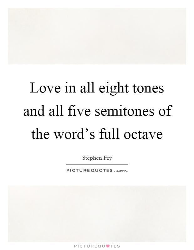 Love in all eight tones and all five semitones of the word's full octave Picture Quote #1
