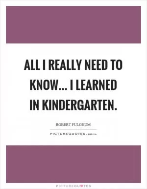 All I really need to know... I learned in kindergarten Picture Quote #1
