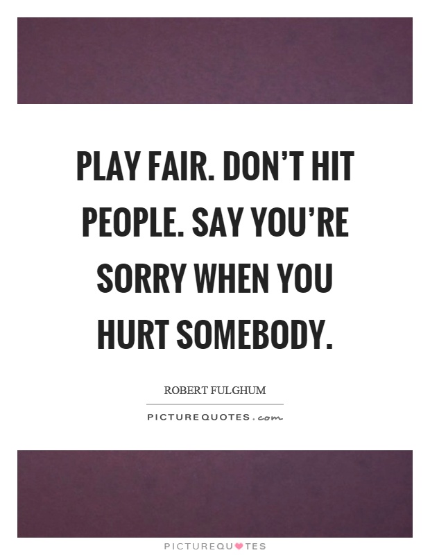 Play fair. Don't hit people. Say you're sorry when you hurt somebody Picture Quote #1