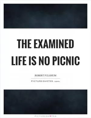 The examined life is no picnic Picture Quote #1