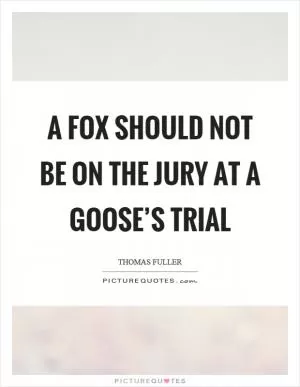 A fox should not be on the jury at a goose’s trial Picture Quote #1