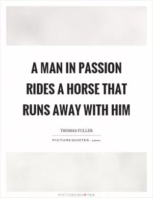 A man in passion rides a horse that runs away with him Picture Quote #1