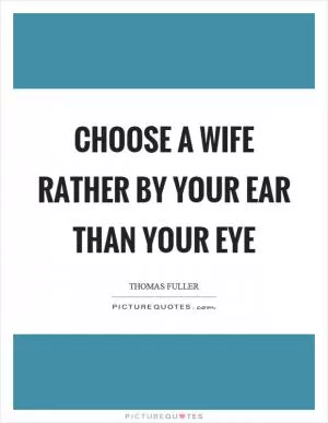 Choose a wife rather by your ear than your eye Picture Quote #1