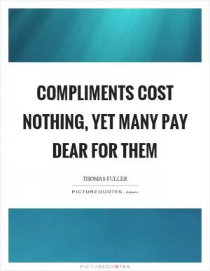 Compliments cost nothing, yet many pay dear for them Picture Quote #1