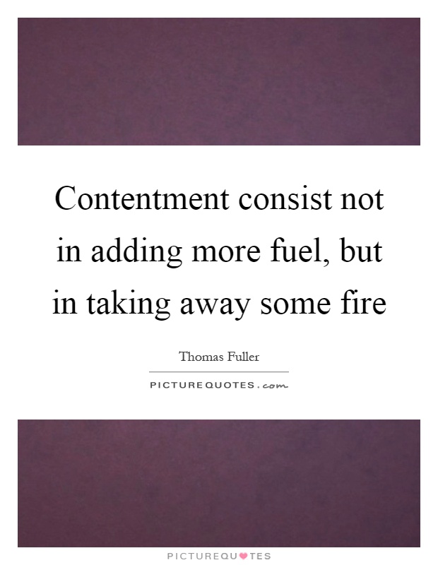 Contentment consist not in adding more fuel, but in taking away some fire Picture Quote #1