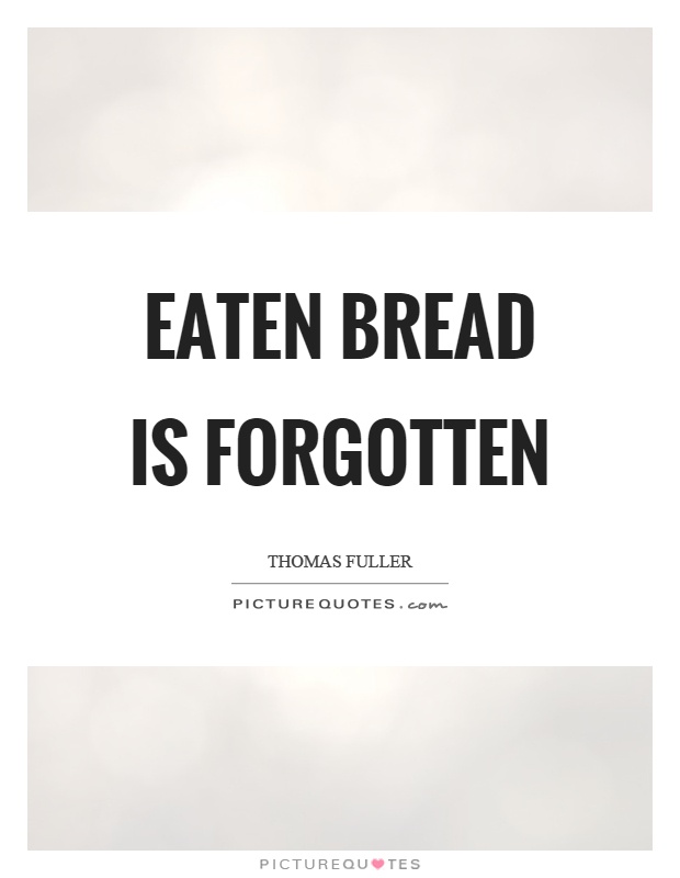Eaten bread is forgotten Picture Quote #1