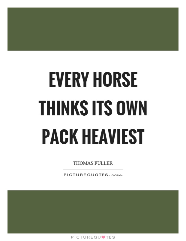 Every horse thinks its own pack heaviest Picture Quote #1