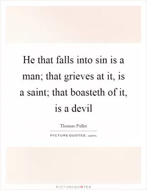 He that falls into sin is a man; that grieves at it, is a saint; that boasteth of it, is a devil Picture Quote #1