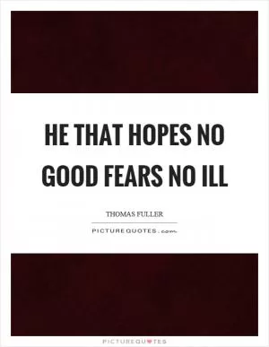 He that hopes no good fears no ill Picture Quote #1