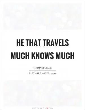 He that travels much knows much Picture Quote #1