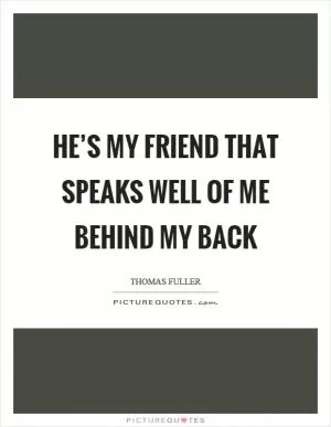 He’s my friend that speaks well of me behind my back Picture Quote #1